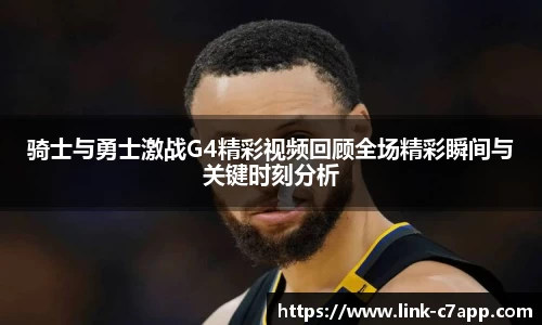骑士与勇士激战G4精彩视频回顾全场精彩瞬间与关键时刻分析