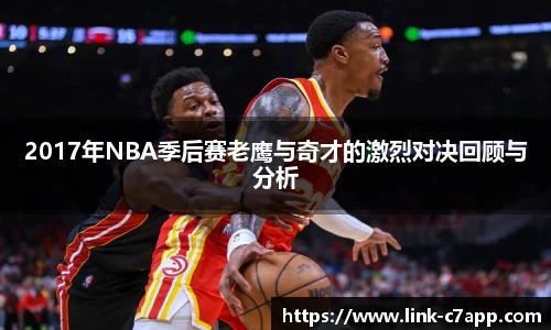 2017年NBA季后赛老鹰与奇才的激烈对决回顾与分析